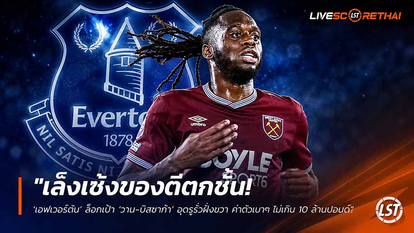 ข่าวฟุตบอล วันพุธ ที่ 27 พฤษภาคม 2568 : "เล็งเซ้งของดีตกชั้น! ‘เอฟเวอร์ตัน’ ล็อกเป้า ‘วาน-บิสซาก้า’ อุดรูรั่วฝั่งขวา ค่าตัวเบาๆ ไม่เกิน 10 ล้านปอนด์"